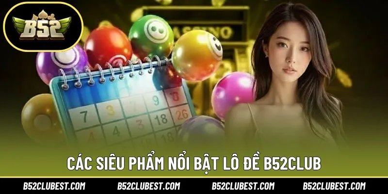 Các siêu phẩm nổi bật lô đề B52club cho hội viên
