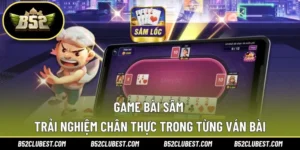 Game Bài Sâm – Trải Nghiệm Chân Thực Trong Từng Ván Bài