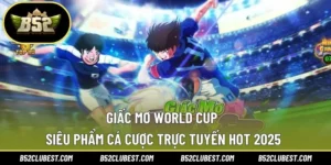 Giấc Mơ World Cup – Siêu Phẩm Cá Cược Trực Tuyến Hot 2025