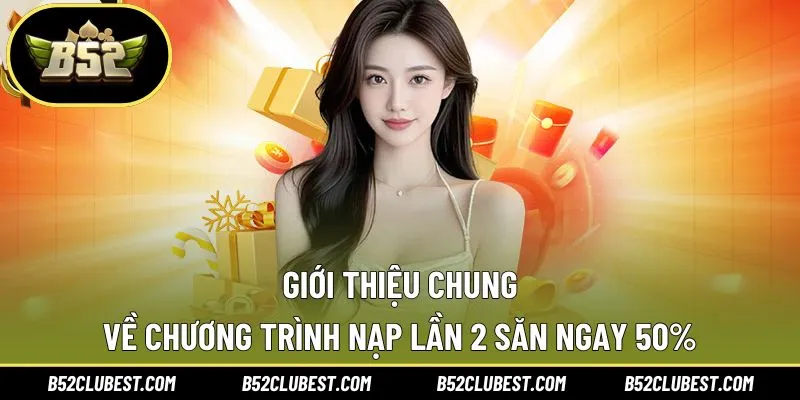 Tổng quan về ưu đãi nạp lần 2 săn 50%