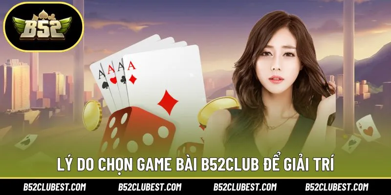 Lý do người chơi chọn game bài B52club để giải trí