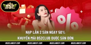 Nạp Lần 2 Săn Ngay 50% – Khuyến Mãi B52club Được Săn Đón