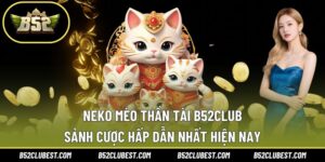 Neko Mèo Thần Tài B52club – Sảnh Cược Hấp Dẫn Nhất Hiện Nay