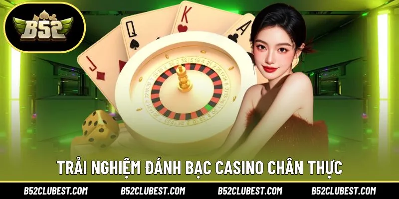 Đến B52Club trải nghiệm đánh bạc casino chân thực