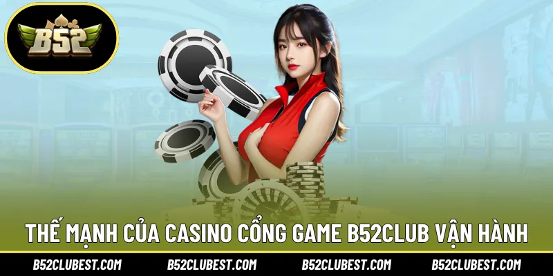 Thế mạnh của casino cổng game B52club vận hành