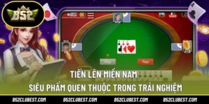 Tiến Lên Miền Nam – Siêu Phẩm Quen Thuộc Trong Trải Nghiệm