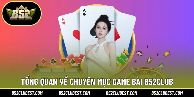 Tìm hiểu tổng quan về chuyên mục game bài B52club