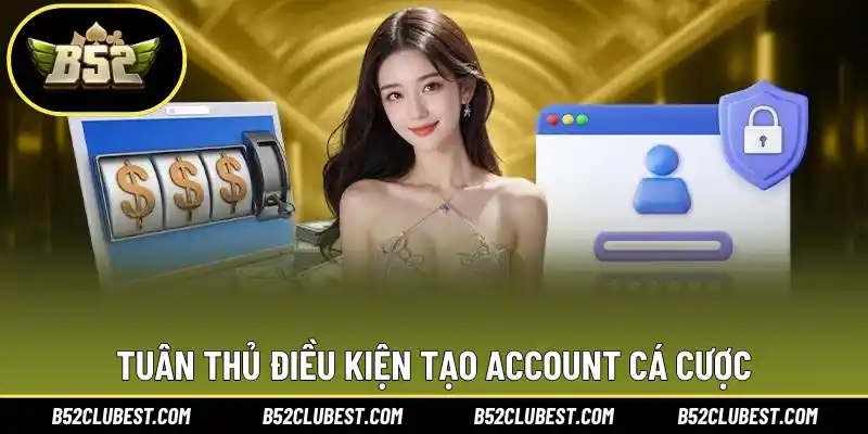 Tuân thủ điều kiện tạo account cá cược