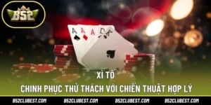 Xì Tố – Chinh Phục Thử Thách Với Chiến Thuật Hợp Lý
