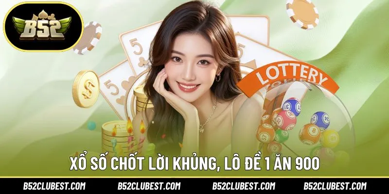 Giới thiệu hình thức xổ số chốt lời khủng, lô đề 1 ăn 900